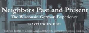 A graphic banner with the text: Neighbors Past and Present: The Wisconsin German Experience. A Traveling Exhibit